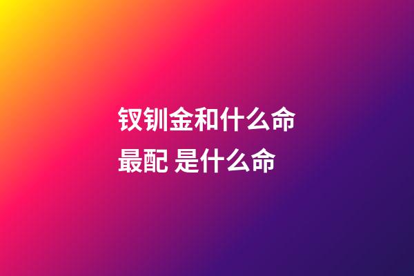 钗钏金和什么命最配 是什么命